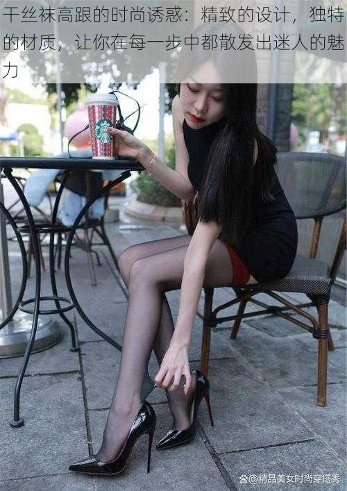 干丝袜高跟的时尚诱惑:精致的设计,独特的材质,让你在每一步中都散发出迷人的魅力