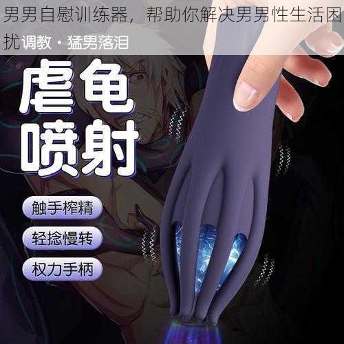 男男自慰训练器,帮助你解决男男性生活困扰