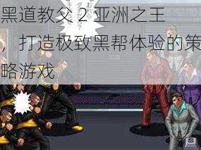 黑道教父 2 亚洲之王,打造极致黑帮体验的策略游戏
