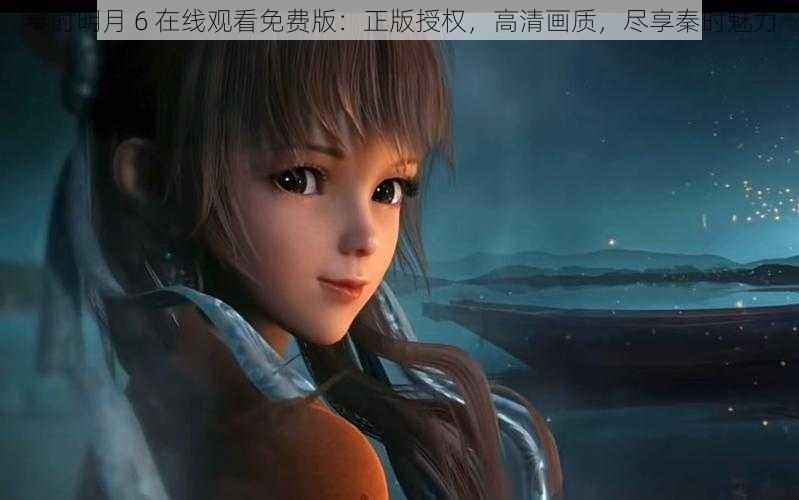 秦时明月 6 在线观看免费版:正版授权,高清画质,尽享秦时魅力