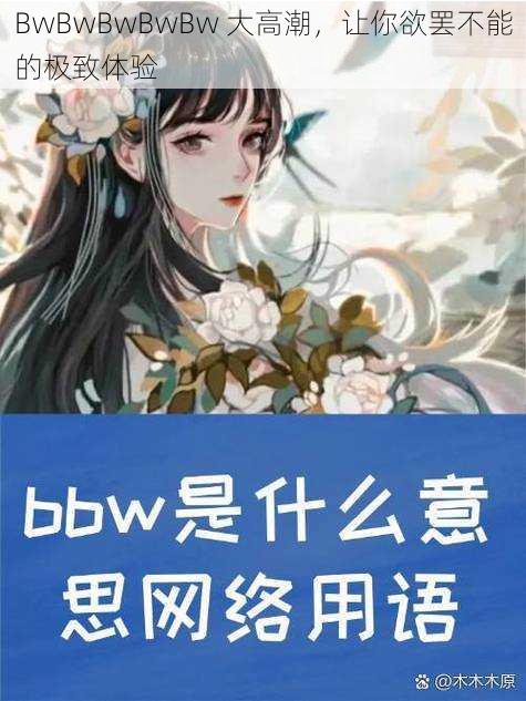 BwBwBwBwBw 大高潮，让你欲罢不能的极致体验