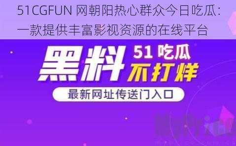 51CGFUN 网朝阳热心群众今日吃瓜：一款提供丰富影视资源的在线平台