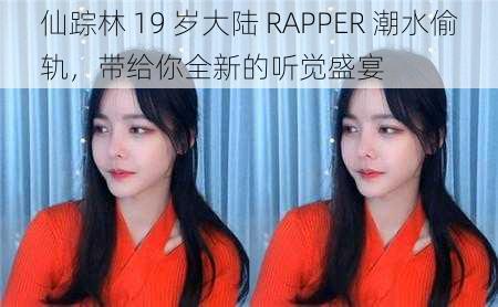 仙踪林 19 岁大陆 RAPPER 潮水偷轨，带给你全新的听觉盛宴