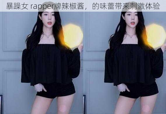 暴躁女 rapper牌辣椒酱，的味蕾带来刺激体验