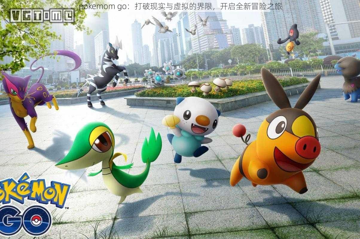 pokemom go：打破现实与虚拟的界限，开启全新冒险之旅