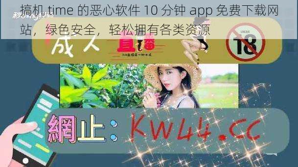 搞机 time 的恶心软件 10 分钟 app 免费下载网站，绿色安全，轻松拥有各类资源