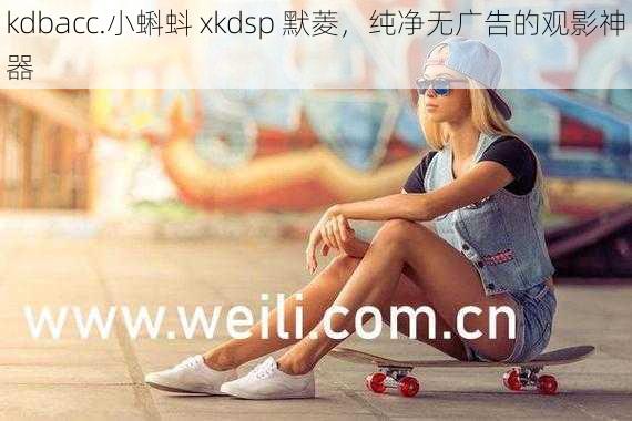 kdbacc.小蝌蚪 xkdsp 默菱，纯净无广告的观影神器