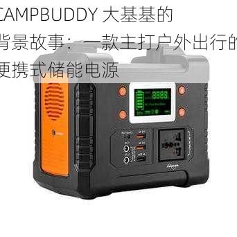 CAMPBUDDY 大基基的背景故事：一款主打户外出行的便携式储能电源