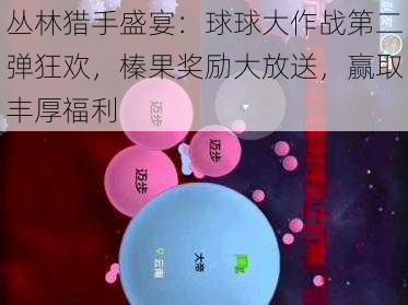 丛林猎手盛宴：球球大作战第二弹狂欢，榛果奖励大放送，赢取丰厚福利