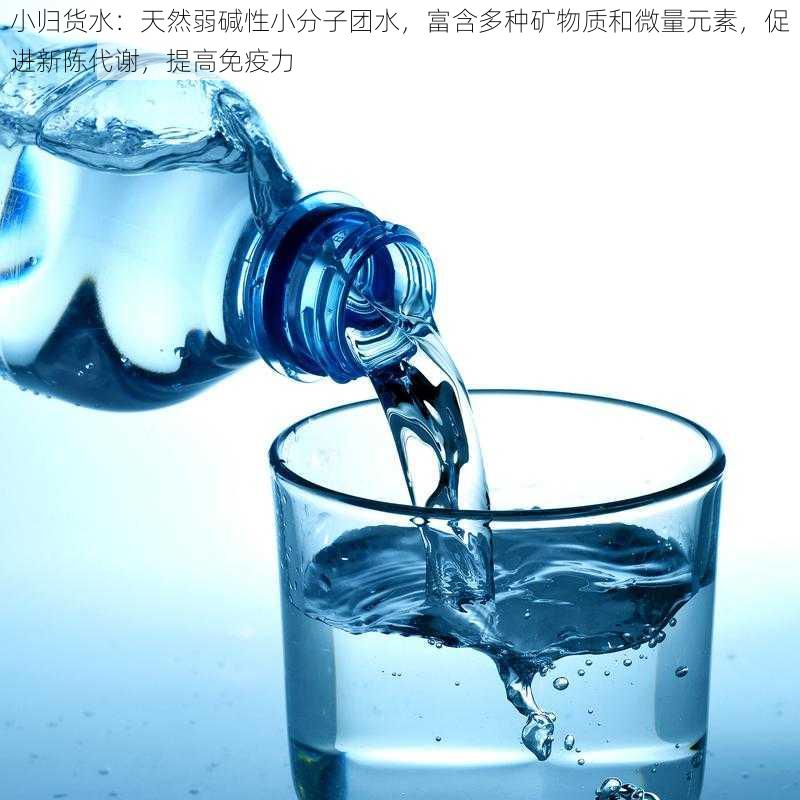 小归货水：天然弱碱性小分子团水，富含多种矿物质和微量元素，促进新陈代谢，提高免疫力