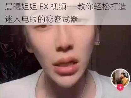 晨曦姐姐 EX 视频——教你轻松打造迷人电眼的秘密武器