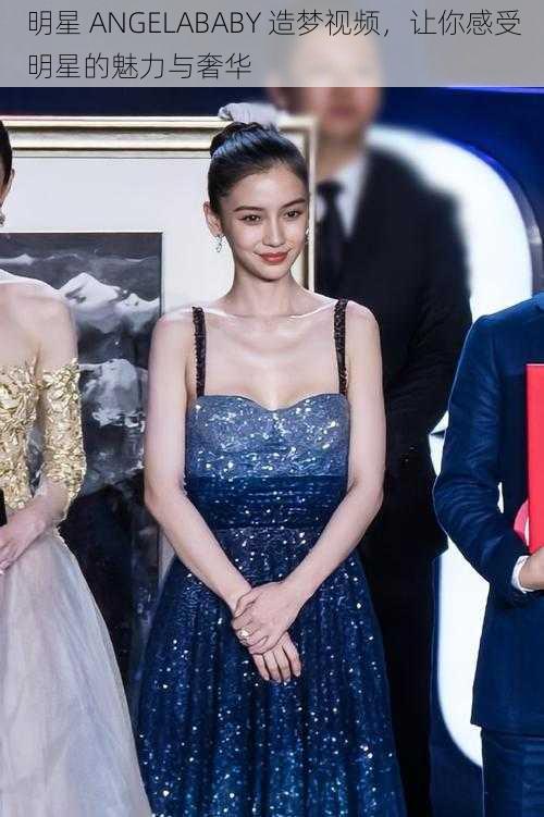 明星 ANGELABABY 造梦视频，让你感受明星的魅力与奢华