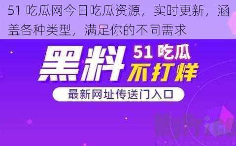 51 吃瓜网今日吃瓜资源，实时更新，涵盖各种类型，满足你的不同需求