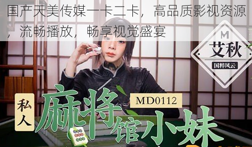 国产天美传媒一卡二卡，高品质影视资源，流畅播放，畅享视觉盛宴