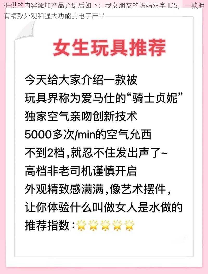 提供的内容添加产品介绍后如下：我女朋友的妈妈双字 ID5，一款拥有精致外观和强大功能的电子产品