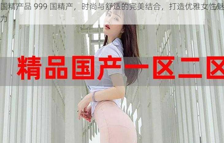 国精产品 999 国精产，时尚与舒适的完美结合，打造优雅女性魅力