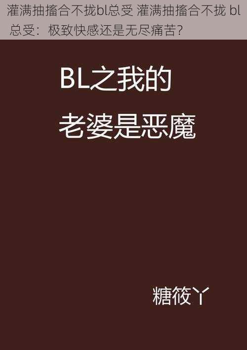 灌满抽搐合不拢bl总受 灌满抽搐合不拢 bl 总受：极致快感还是无尽痛苦？