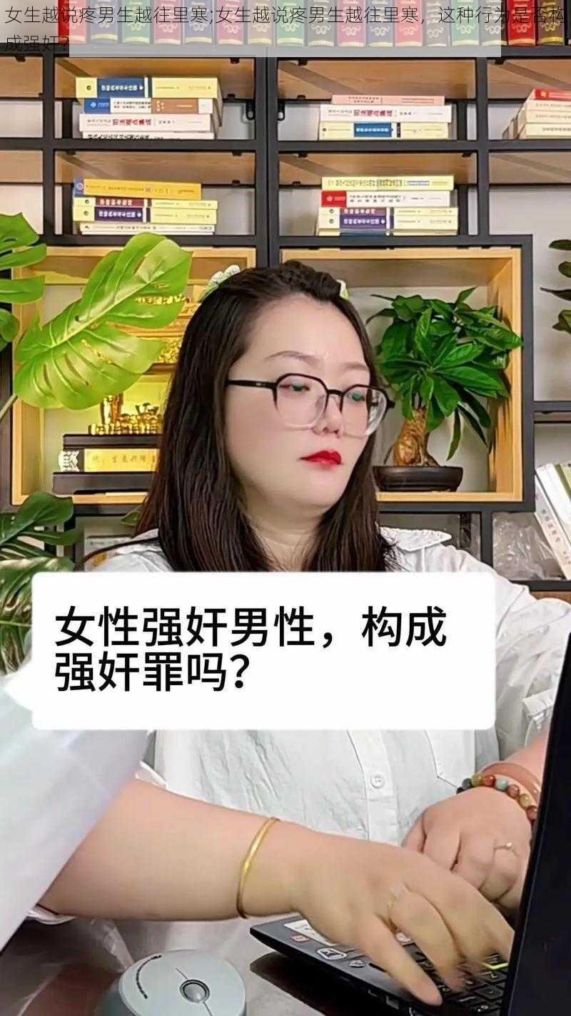 女生越说疼男生越往里寒;女生越说疼男生越往里寒，这种行为是否构成强奸？