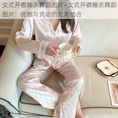 女式开襟睡衣舞蹈图片—女式开襟睡衣舞蹈图片：优雅与灵动的完美结合