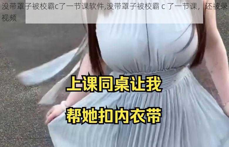 没带罩子被校霸c了一节课软件,没带罩子被校霸 c 了一节课，还被录视频