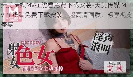 天美传媒MV在线看免费下载安装-天美传媒 MV 在线看免费下载安装，超高清画质，畅享视觉盛宴