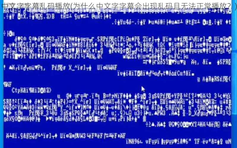 中文字字幕乱码播放(为什么中文字字幕会出现乱码且无法正常播放？)