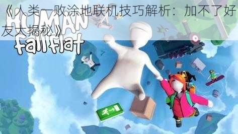 《人类一败涂地联机技巧解析：加不了好友大揭秘》