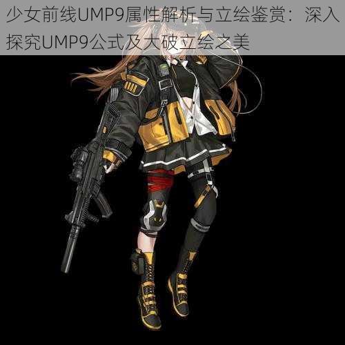 少女前线UMP9属性解析与立绘鉴赏：深入探究UMP9公式及大破立绘之美