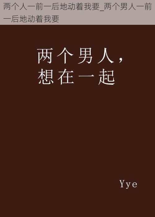 两个人一前一后地动着我要_两个男人一前一后地动着我要