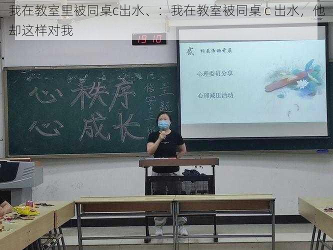 我在教室里被同桌c出水、：我在教室被同桌 c 出水，他却这样对我