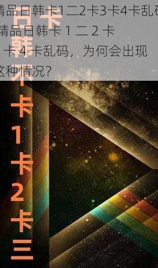 精品日韩卡1二2卡3卡4卡乱码,精品日韩卡 1 二 2 卡 3 卡 4 卡乱码，为何会出现这种情况？