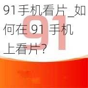 91手机看片_如何在 91 手机上看片？