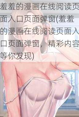 羞羞的漫画在线阅读页面入口页面弹窗(羞羞的漫画在线阅读页面入口页面弹窗，精彩内容等你发现)