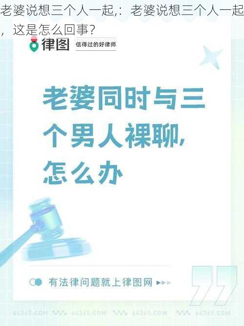 老婆说想三个人一起,：老婆说想三个人一起，这是怎么回事？