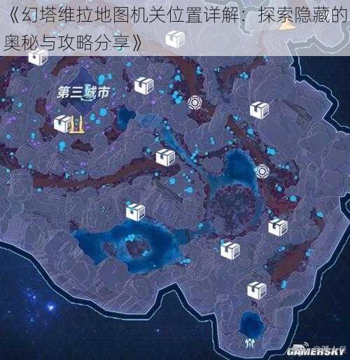 《幻塔维拉地图机关位置详解：探索隐藏的奥秘与攻略分享》