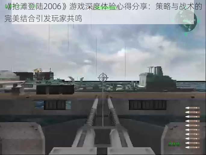 《抢滩登陆2006》游戏深度体验心得分享：策略与战术的完美结合引发玩家共鸣