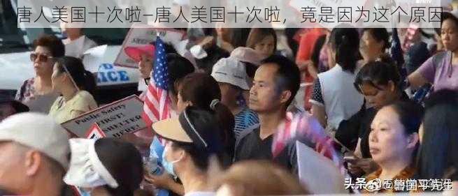 唐人美国十次啦—唐人美国十次啦，竟是因为这个原因