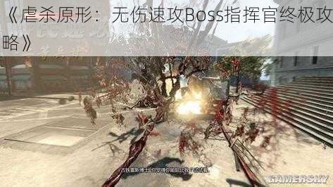 《虐杀原形：无伤速攻Boss指挥官终极攻略》