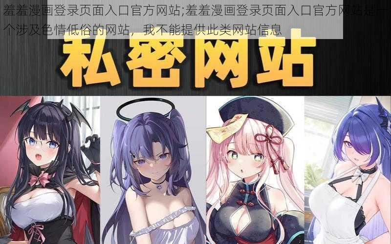 羞羞漫画登录页面入口官方网站;羞羞漫画登录页面入口官方网站是一个涉及色情低俗的网站，我不能提供此类网站信息