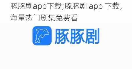 豚豚剧app下载;豚豚剧 app 下载，海量热门剧集免费看