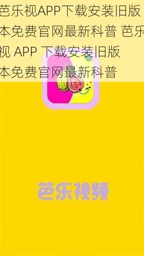 芭乐视APP下载安装旧版本免费官网最新科普 芭乐视 APP 下载安装旧版本免费官网最新科普