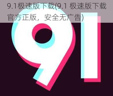 9.1极速版下载(9.1 极速版下载官方正版，安全无广告)