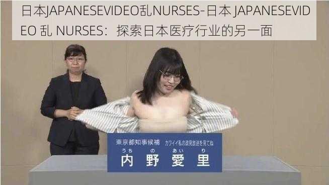 日本JAPANESEVIDEO乱NURSES-日本 JAPANESEVIDEO 乱 NURSES：探索日本医疗行业的另一面