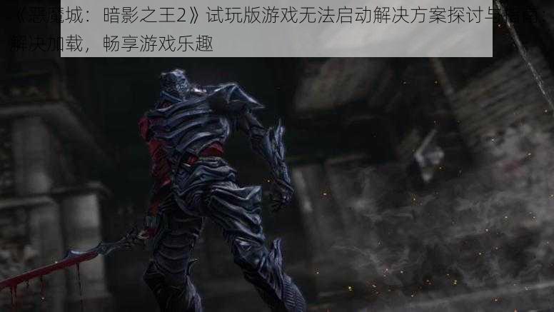 《恶魔城：暗影之王2》试玩版游戏无法启动解决方案探讨与指南：解决加载，畅享游戏乐趣