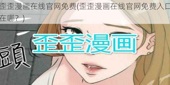 歪歪漫画在线官网免费(歪歪漫画在线官网免费入口在哪？)