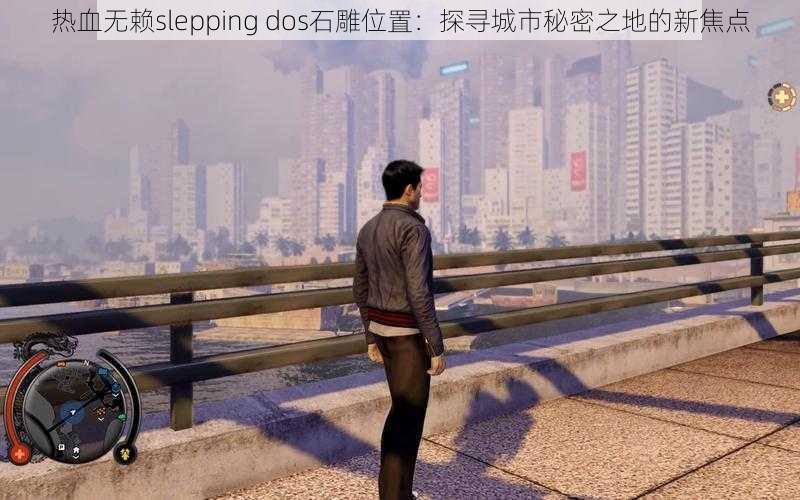 热血无赖slepping dos石雕位置：探寻城市秘密之地的新焦点