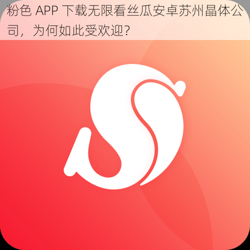 粉色 APP 下载无限看丝瓜安卓苏州晶体公司，为何如此受欢迎？