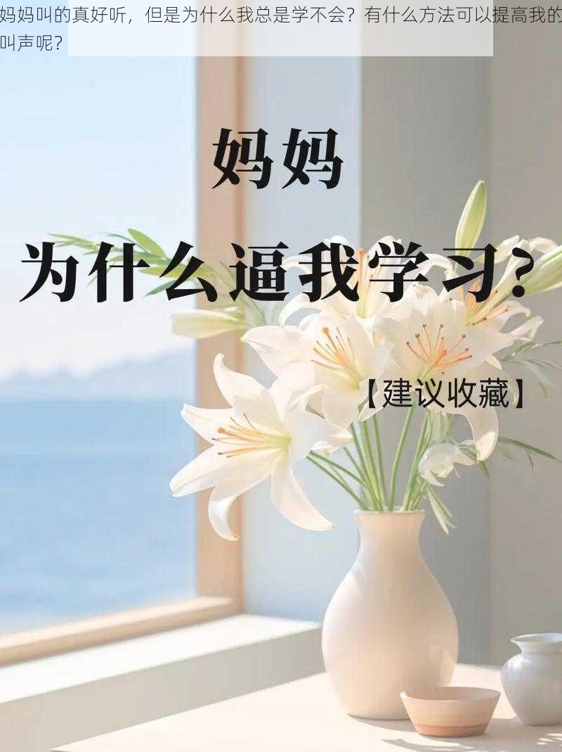 妈妈叫的真好听，但是为什么我总是学不会？有什么方法可以提高我的叫声呢？