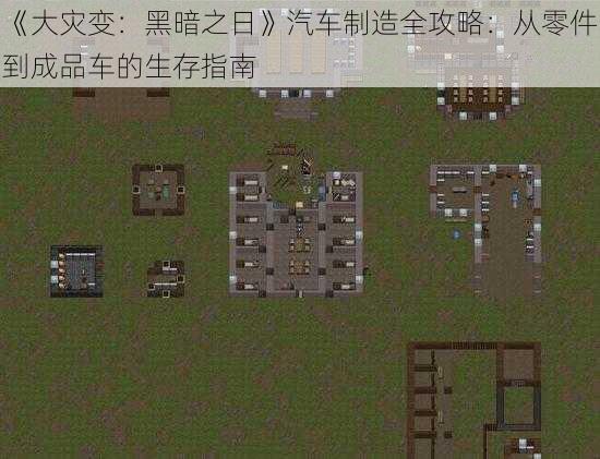 《大灾变：黑暗之日》汽车制造全攻略：从零件到成品车的生存指南