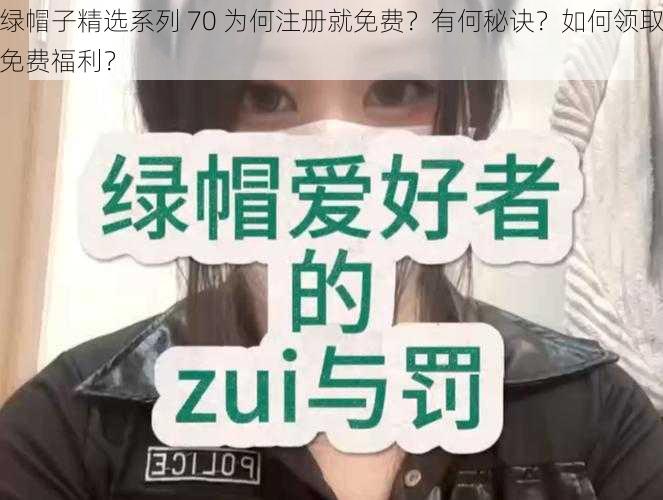 绿帽子精选系列 70 为何注册就免费？有何秘诀？如何领取免费福利？